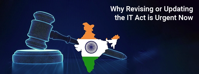 Why Revising or Updating the IT Act is Urgent Now Why Revising or Updating the IT Act is Urgent Now